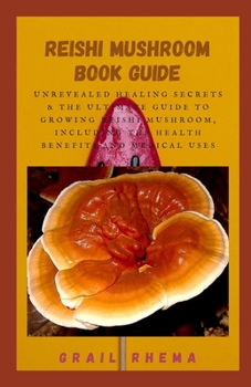 Paperback Reishi Mushroom Book Guide: Unrevealed Healing Secrets & The Ultimate Guide to Growing Reishi Mushroom, Including the Health Benefits and Medical Uses Book