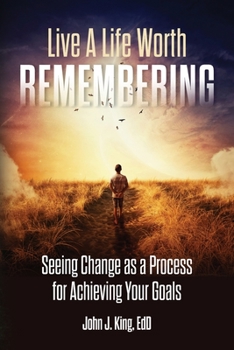 Paperback Live a Life Worth Remembering: Seeing Change as a Process for Achieving Your Goals Book