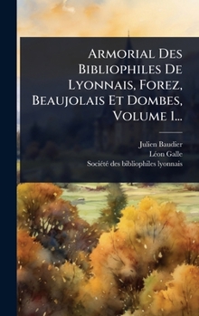 Armorial Des Bibliophiles De Lyonnais, Forez, Beaujolais Et Dombes, Volume 1... (French Edition)
