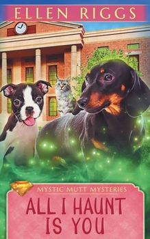 All I Haunt Is You (Mystic Mutt Mysteries) - Book #4 of the Mystic Mutt Mysteries