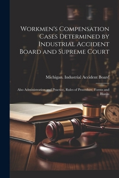 Paperback Workmen's Compensation Cases Determined by Industrial Accident Board and Supreme Court: Also Administration and Practice, Rules of Procedure, Forms an Book
