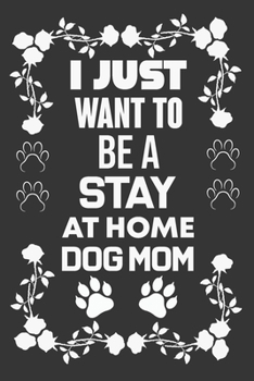 Paperback I Just Want To Be A Stay At Home Dog Mom: Dog Lover Gift, Mom Birthday Gift Book