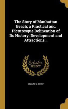 The Story of Manhattan Beach; a Practical and Picturesque Delineation of Its History, Development and Attractions ..