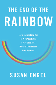 Hardcover The End of the Rainbow: How Educating for Happiness--Not Money--Would Transform Our Schools Book