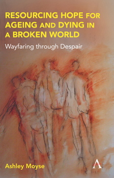 Resourcing Hope for Ageing and Dying in the Late Modern World: Wayfaring Through Despair