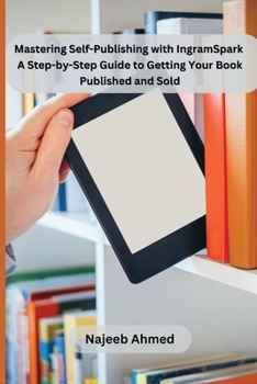 Paperback Mastering Self-Publishing with IngramSpark: A Step-by-Step Guide to Getting Your Book Published and Sold Book