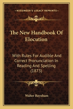 The New Handbook Of Elocution: With Rules For Audible And Correct Pronunciation In Reading And Spelling