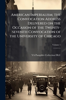 American imperialism; the convocation address delivered on the occasion of the twenty-seventh convocation of the University of Chicago Volume 1