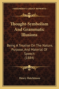 Paperback Thought-Symbolism And Grammatic Illusions: Being A Treatise On The Nature, Purpose, And Material Of Speech (1884) Book