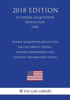 Federal Acquisition Regulation - FAR Case 2008-027, Federal Awardee Performance and Integrity Information System (US Federal Acquisition Regulation) (FAR)