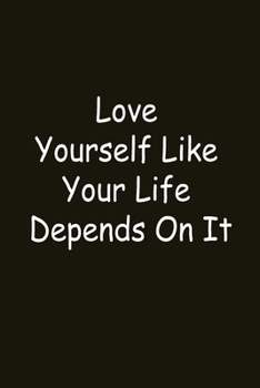 Love Yourself Like Your Life Depends On It: best gift Birthday, Valentine's Day gift, Anniversary for friendS. Coworker, family. motivational. 120 Pages, 6x9