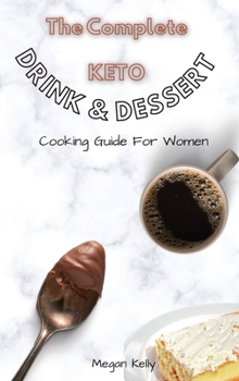 The Complete KETO Drink & Dessert Cooking Guide For Women: Amazing Keto-Friendly Drink & Dessert Recipes To Stay In Shape