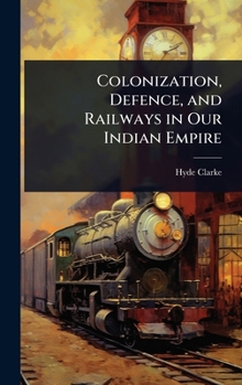 Hardcover Colonization, Defence, and Railways in Our Indian Empire Book