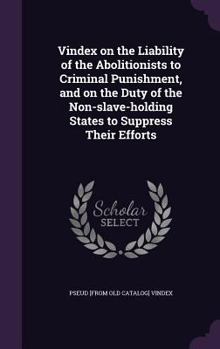 Hardcover Vindex on the Liability of the Abolitionists to Criminal Punishment, and on the Duty of the Non-slave-holding States to Suppress Their Efforts Book