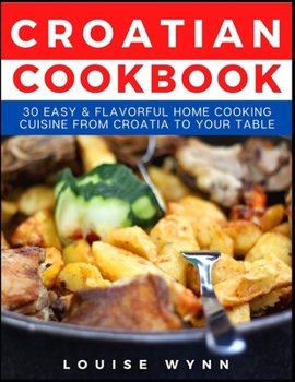 Paperback Croatian Cookbook: 30 Easy & Flavorful Home Cooking Cuisine from Croatia to Your Table Book