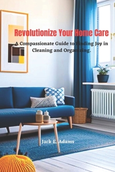 Paperback Revolutionize Your Home Care: A Compassionate Guide to Finding Joy in Cleaning and Organizing Book