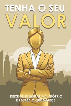 Tenha o seu valor: Deixe de se limitar a si próprio e receba o que merece (Portuguese Edition)