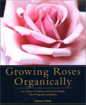 Hardcover Growing Roses Organically: Your Guide to Creating an Easy-Care Garden Full of Fragrance and Beauty Book