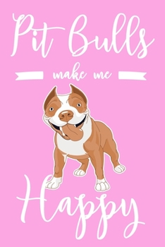 Pit Bulls Make Me Happy: 6x9" Dot Bullet Notebook/Journal Funny Dog, Puppy Owner Gift Idea