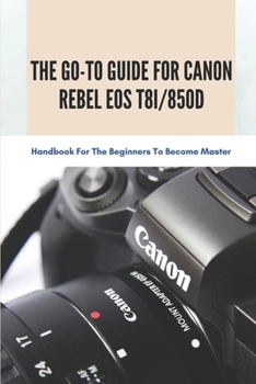 Paperback The Go-to Guide For Canon Rebel EOS T8i/850D: Handbook For The Beginners To Become Master: Basic And Advanced Settings Of Canon 850D Book