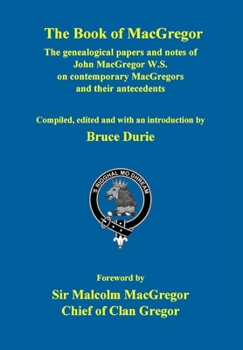 The Book of MacGregor: The genealogical papers and notes of John MacGregor W.S. With a Foreword by Sir Malcolm MacGregor, Chief of Clan Gregor