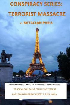 Paperback Conspiracy Series: TERRORISTS MASSACRE AT BATACLAN PARIS French Version: and SOCIOLOGY of a TERROR CELL by Middle East Expert EGAR White [French] Book