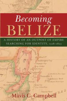 Paperback Becoming Belize: A History of an Outpost of Empire Searching for Identity, 1528-1823 Book