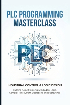 Paperback PLC Programming Masterclass Industrial Control & Logic Design: Building Robust Systems with Ladder Logic, Complex Timers, Math Operations, and Subrout Book