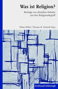 Was Ist Religion?: Beiträge Zur Aktuellen Debatte Um Den Religionsbegriff