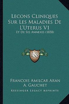 Paperback Lecons Cliniques Sur Les Maladies De L'Uterus V1: Et De Ses Annexes (1858) [French] Book