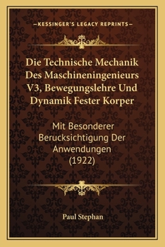 Paperback Die Technische Mechanik Des Maschineningenieurs V3, Bewegungslehre Und Dynamik Fester Korper: Mit Besonderer Berucksichtigung Der Anwendungen (1922) [German] Book