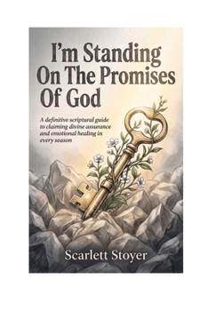 I’m Standing On The Promises Of God: A definitive scriptural guide to claiming divine assurance and emotional healing in every season