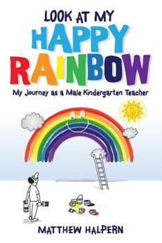 Paperback Look at My Happy Rainbow: My Journey as a Male Kindergarten Teacher Book