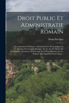 Paperback Droit Public Et Administratif Romain: Ou, Institutions Politiques, Administratives, Économiques Et Sociales De L'empire Romain, Du Ive Au Vie Siècle ( [French] Book