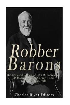Paperback Robber Barons: The Lives and Careers of John D. Rockefeller, J.P. Morgan, Andrew Carnegie, and Cornelius Vanderbilt Book
