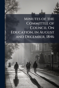 Minutes of the Committee of Council On Education, in August and December, 1846: Supplementary Official Letters, March, 1847. the Leeds Deputation Upon ... Extracted from "The Times," March 20, 1847