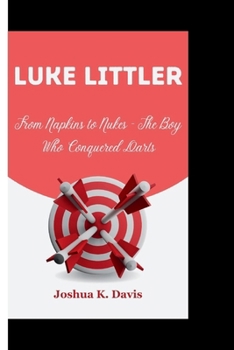LUKE LITTLER: From Napkins to Nukes - The Boy Who Conquered Darts