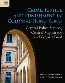 Hardcover Crime, Justice and Punishment in Colonial Hong Kong: Central Police Station, Central Magistracy and Victoria Gaol Book