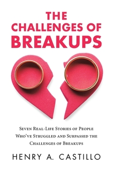 The Challenges of Breakups: Seven Real-Life Stories of People Who've Struggled and Surpassed the Challenges of Breakups