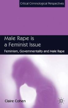 Hardcover Male Rape Is a Feminist Issue: Feminism, Governmentality and Male Rape Book