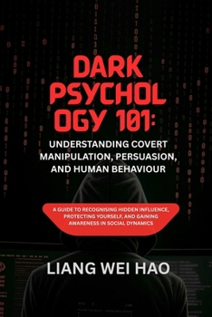 Dark Psychology 101: Understanding Covert Manipulation, Persuasion, and Human Behaviour: A Guide to Recognising Hidden Influence, Protecting Yourself, and Gaining Awareness in Social Dynamics