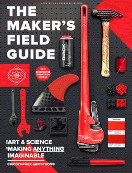 Paperback The Maker's Field Guide - The Art and Science of Making Anything Imaginable (Expanded and Updated) Book