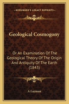 Paperback Geological Cosmogony: Or An Examination Of The Geological Theory Of The Origin And Antiquity Of The Earth (1843) Book