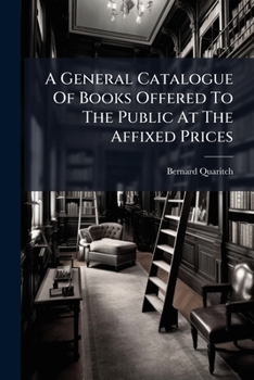 A General Catalogue Of Books Offered To The Public At The Affixed Prices: English Books. French Books. German Books. Italian Books. Spanish And Portuguese Books