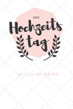 Der Hochzeitstag. Alles im Griff: Planer f�r die Trauzeugin, Eventplanerin, Braut oder Br�utigam. Auf 120 linierten Seiten ca. im A5 Format haben viele Ideen f�r die Hochzeit.