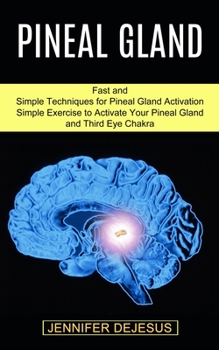 Paperback Pineal Gland: Simple Exercise to Activate Your Pineal Gland and Third Eye Chakra (Fast and Simple Techniques for Pineal Gland Activation) Book