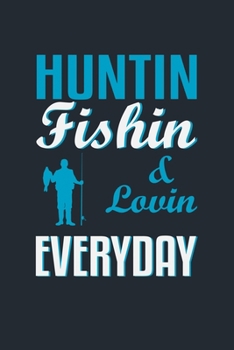 HUNTIN FISHIN & LOVIN EVERYDAY: Great Fishing log Book Journal (6" x 9" - 100 pages) ~ Fishing Ultimate Log for Documenting Fishing Trips and Catches To Record Fishing Trip Experiences