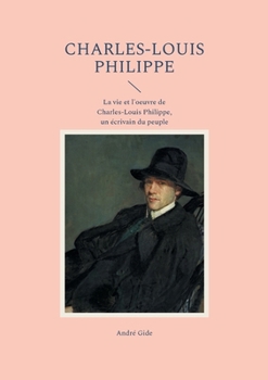 Charles-Louis Philippe: La vie et l'oeuvre de Charles-Louis Philippe, un écrivain du peuple (French Edition)