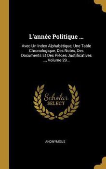 Hardcover L'année Politique ...: Avec Un Index Alphabétique, Une Table Chronologique, Des Notes, Des Documents Et Des Pièces Justificatives ..., Volume [French] Book