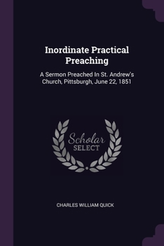 Paperback Inordinate Practical Preaching: A Sermon Preached In St. Andrew's Church, Pittsburgh, June 22, 1851 Book